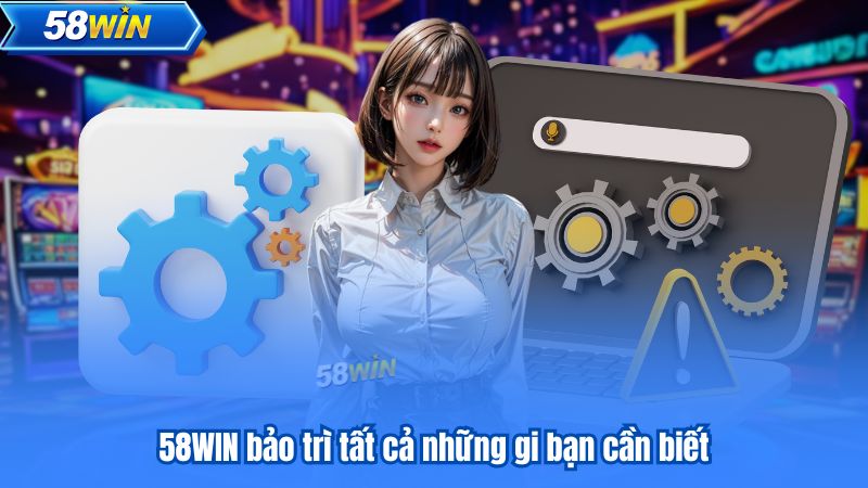 58WIN Bảo Trì - Thông Báo Về Thời Gian Bảo Dưỡng Hệ Thống 6 58WIN bảo trì tất cả những gi bạn cần biết