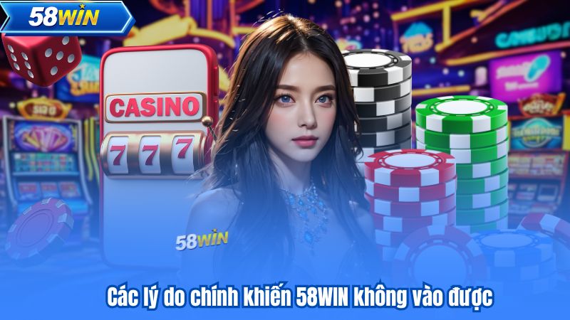58WIN Không Vào Được? Các Bước Xử Lý Nhanh Gọn Hiệu Quả 6 Các lý do chính khiến 58WIN không vào được