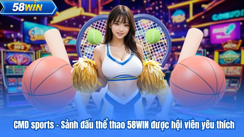 CMD sports – Sảnh đấu thể thao 58WIN được hội viên yêu thích