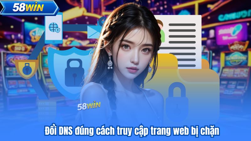 58WIN Không Vào Được? Các Bước Xử Lý Nhanh Gọn Hiệu Quả 7 Đổi DNS đúng cách truy cập trang web bị chặn