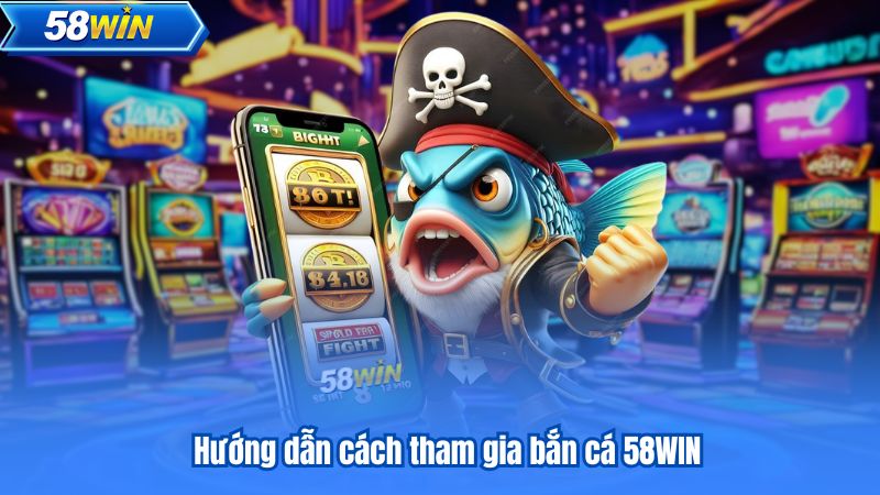 Hướng dẫn cách tham gia bắn cá 58WIN
