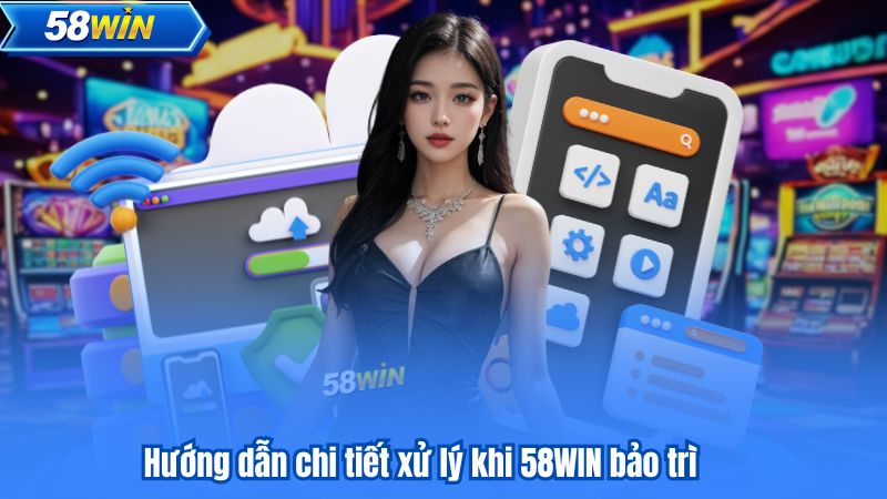 58WIN Bảo Trì - Thông Báo Về Thời Gian Bảo Dưỡng Hệ Thống 8 Hướng dẫn chi tiết xử lý khi 58WIN bảo trì