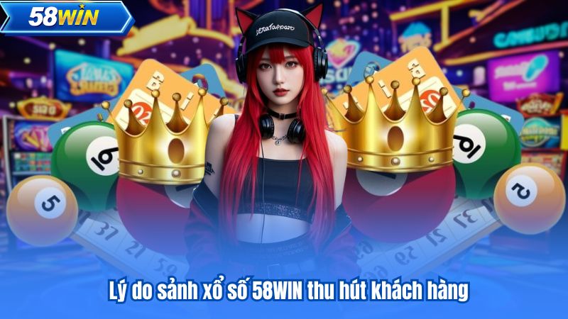 Lý do sảnh xổ số 58WIN thu hút khách hàng