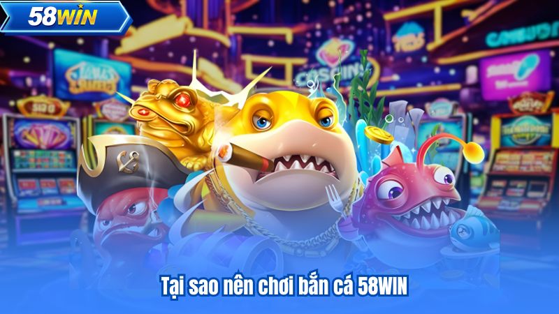 Tại sao nên chơi bắn cá 58WIN