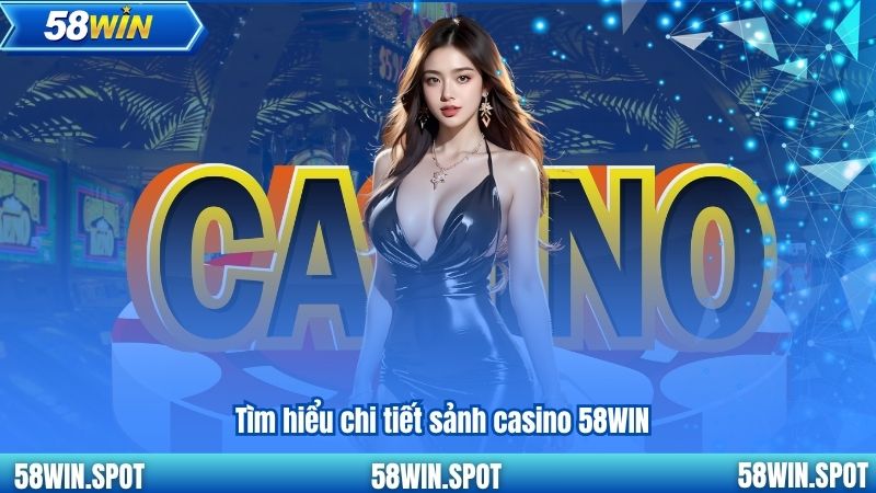 Tìm hiểu chi tiết sảnh casino 58WIN