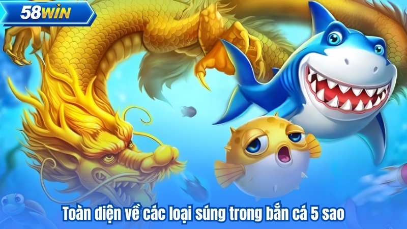 Bắn cá 5 sao – Săn cá chuyên nghiệp, phần thưởng giá trị 7 Toàn diện về các loại súng trong bắn cá 5 sao