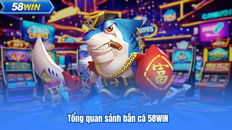 Tổng quan sảnh bắn cá 58WIN