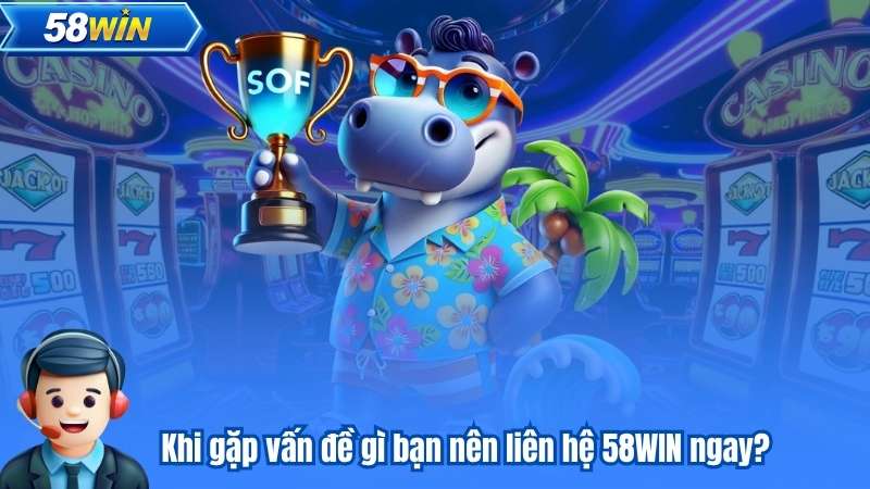 Liên Hệ 58WIN 7 Khi gặp vấn đề gì bạn nên liên hệ 58WIN ngay?