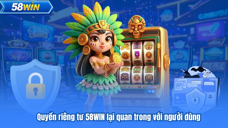 Quyền Riêng Tư 4 Quyền riêng tư 58WIN lại quan trong với người dùng