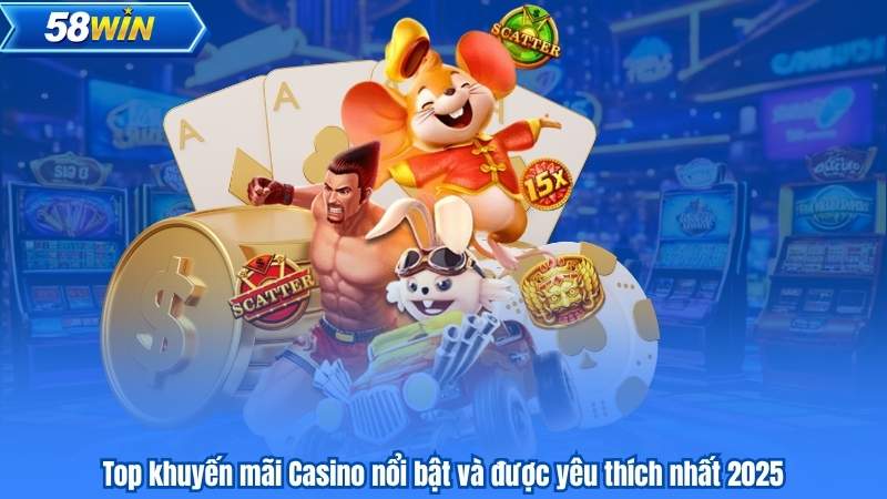 Khuyến Mãi Casino 58WIN – Ưu Đãi Khủng, Thưởng Lớn Chờ Bạn 7 Top khuyến mãi Casino nổi bật và được yêu thích nhất 2025