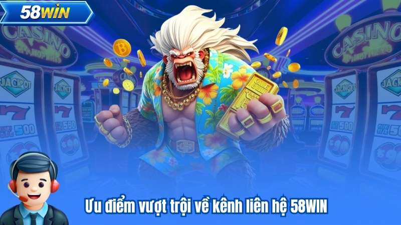 Liên Hệ 58WIN 5 Ưu điểm vượt trội về kênh liên hệ 58WIN